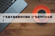广东是不是很喜欢打麻将（广东喜欢打什么牌）