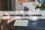 微乐广东麻将攻略教程（微乐广东麻将规则）