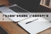 广东小麻将厂家电话地址（广东麻将生产厂家）