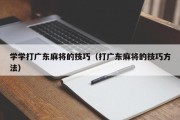 学学打广东麻将的技巧（打广东麻将的技巧方法）