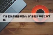 广东老友麻将是哪里的（广东老友麻将软件下载）