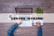 正规电子网站（电子线上网站）
