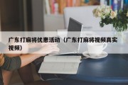 广东打麻将优惠活动（广东打麻将视频真实 视频）