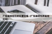 广东麻将抢杠的杠要给嘛（广东麻将杠开能抢杠吗）