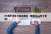 PG电子游戏下载有那些（哪里玩pg电子游戏）