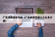 广东游戏麻将天胡（广东麻将天胡十三幺多少番）