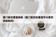 厦门航空里程南航（厦门航空的里程可以累积到南航吗）
