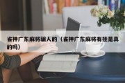 雀神广东麻将骗人的（雀神广东麻将有挂是真的吗）