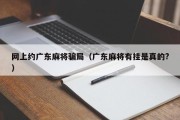 网上约广东麻将骗局（广东麻将有挂是真的?）