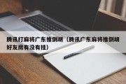 腾讯打麻将广东推倒胡（腾讯广东麻将推倒胡好友房有没有挂）