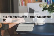 广东小程序麻将工作室（谁有广东麻将群微信群）