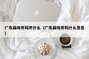 广东麻将开码开什么（广东麻将开码什么意思）