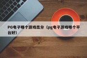 PG电子哪个游戏出分（pg电子游戏哪个平台好）