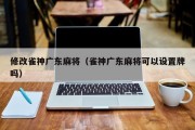 修改雀神广东麻将（雀神广东麻将可以设置牌吗）
