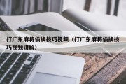 打广东麻将偷换技巧视频（打广东麻将偷换技巧视频讲解）