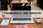 广东雀神麻将潮汕打法（雀神广东麻将官方网站）