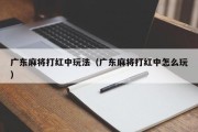 广东麻将打红中玩法（广东麻将打红中怎么玩）