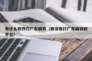 有什么软件打广东麻将（有没有打广东麻将的平台）