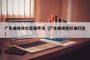 广东麻将抢杠后谁开马（广东麻将抢杠谁打庄）