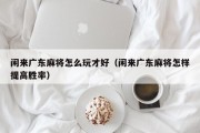 闲来广东麻将怎么玩才好（闲来广东麻将怎样提高胜率）