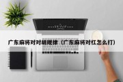 广东麻将对对胡规律（广东麻将对杠怎么打）