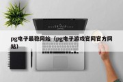 pg电子最稳网站（pg电子游戏官网官方网站）
