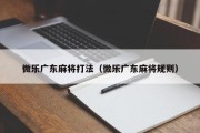 微乐广东麻将打法（微乐广东麻将规则）