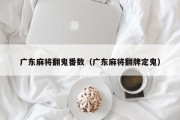 广东麻将翻鬼番数（广东麻将翻牌定鬼）