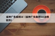 雀神广东麻将id（雀神广东麻将ios必胜软件）