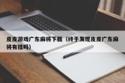 皮皮游戏广东麻将下载（终于发现皮皮广东麻将有挂吗）